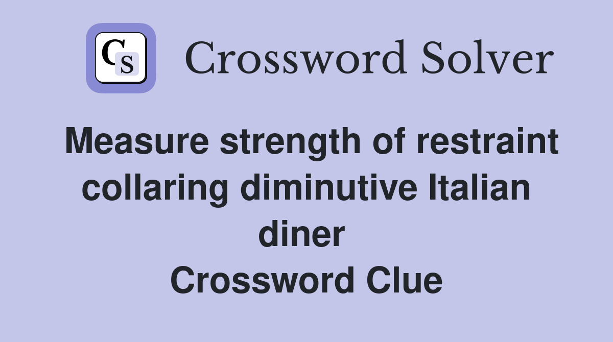 Measure strength of restraint collaring diminutive Italian diner  Crossword Clue