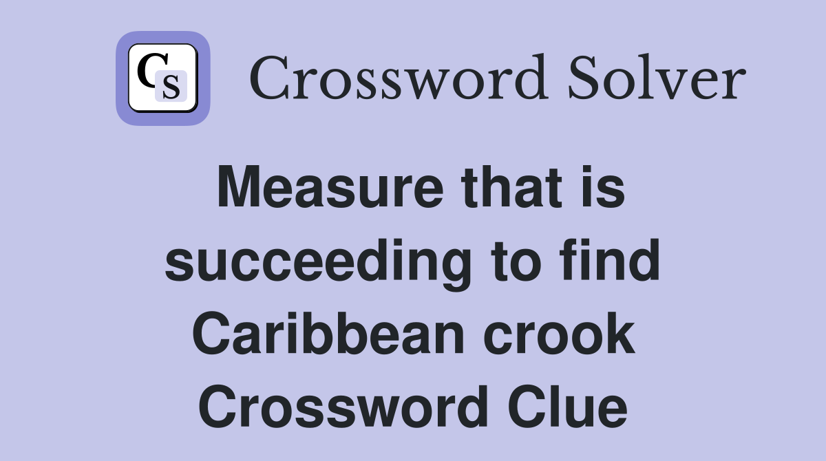 Measure that is succeeding to find Caribbean crook Crossword Clue