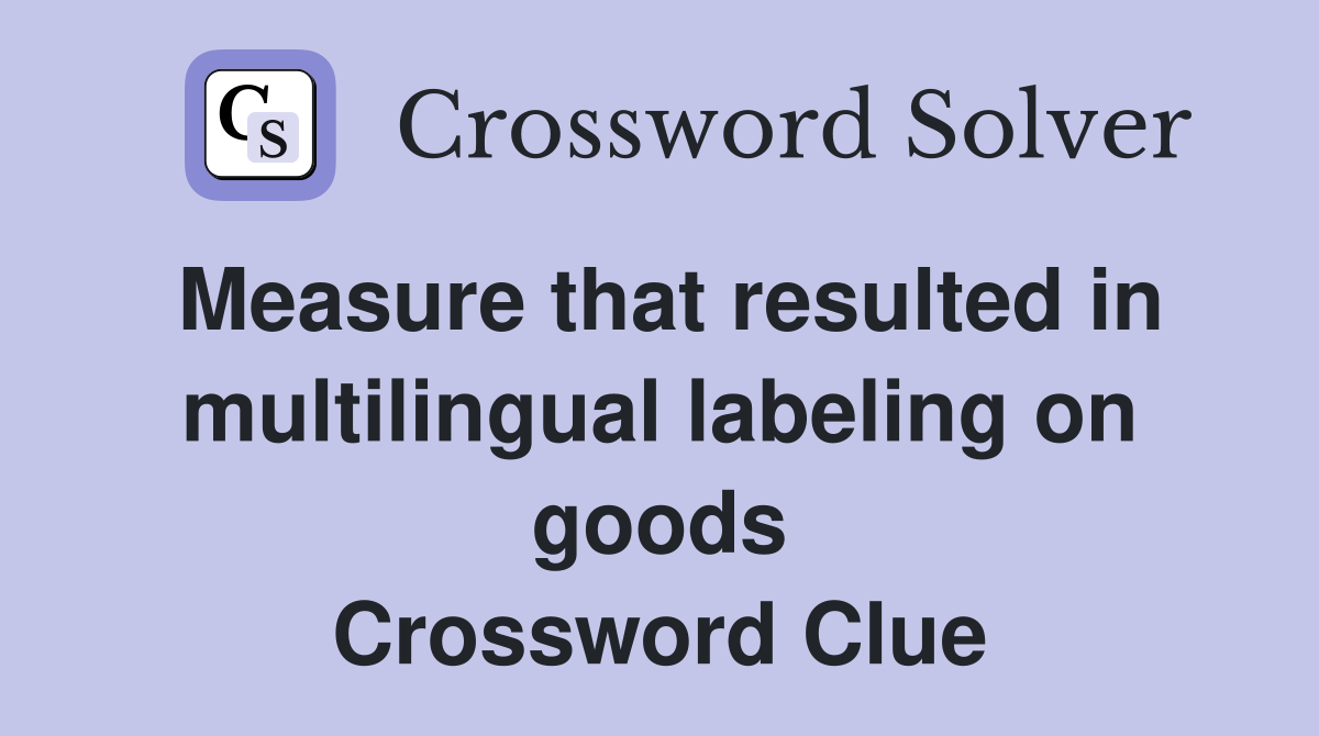 Measure that resulted in multilingual labeling on goods Crossword Clue