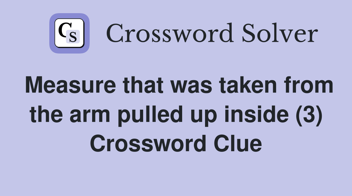 Measure that was taken from the arm pulled up inside (3) Crossword Clue