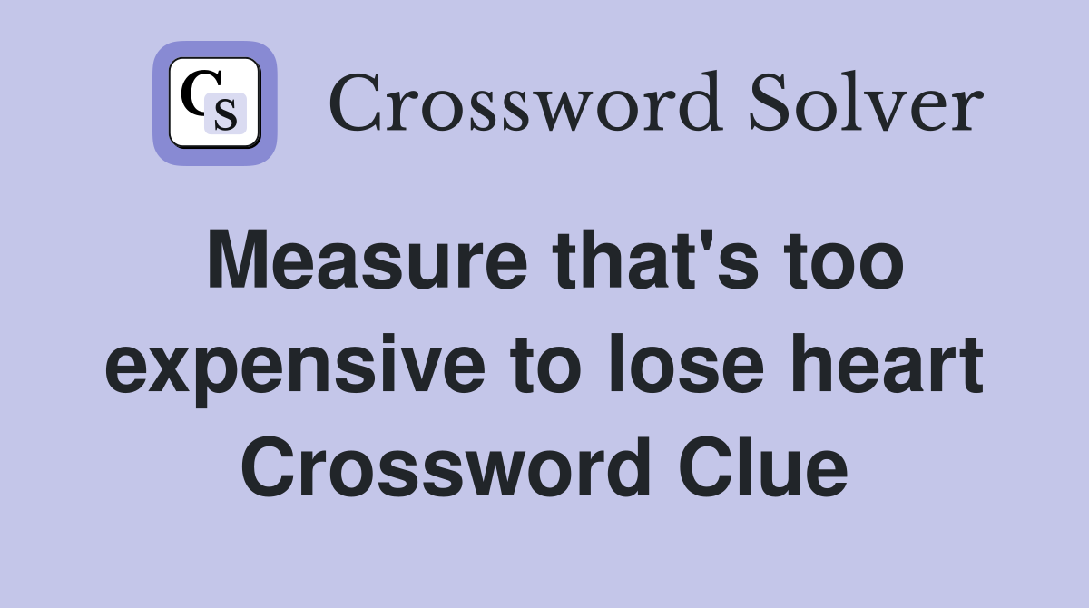 Measure that's too expensive to lose heart Crossword Clue