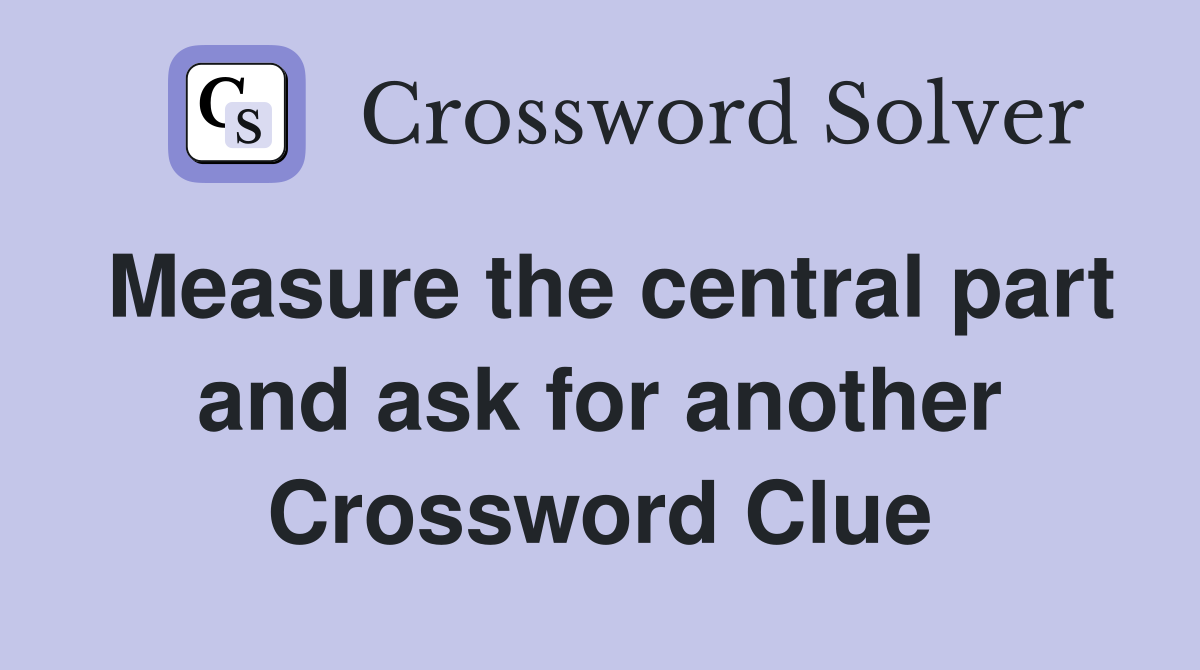 Measure the central part and ask for another Crossword Clue