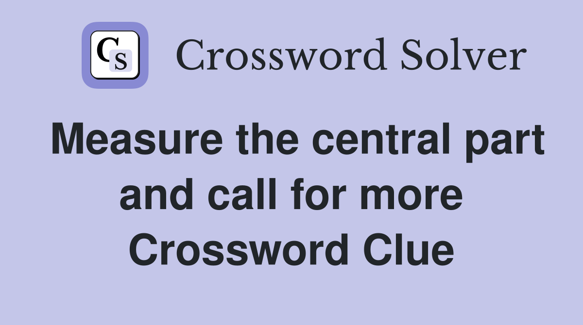 Measure the central part and call for more Crossword Clue