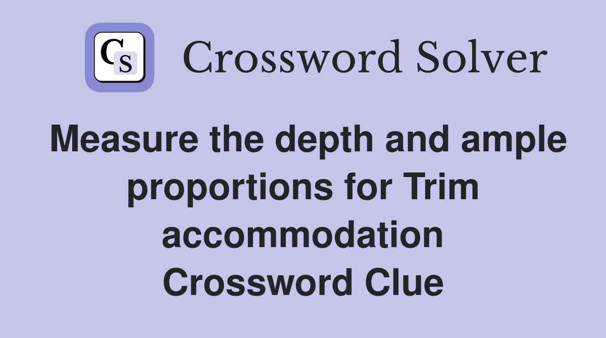 Measure the depth and ample proportions for Trim accommodation Crossword Clue