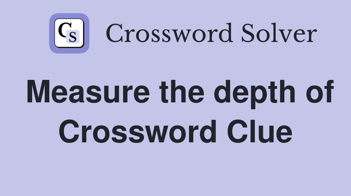 Measure the depth of Crossword Clue