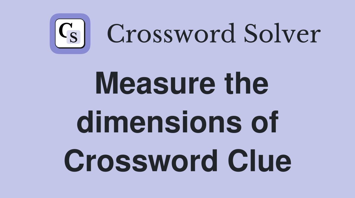 Measure the dimensions of Crossword Clue