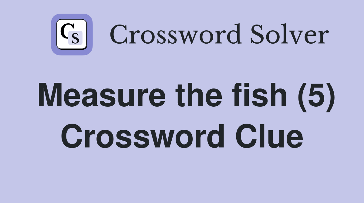 Measure the fish (5) Crossword Clue
