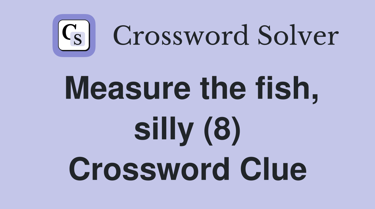 Measure the fish, silly (8) Crossword Clue