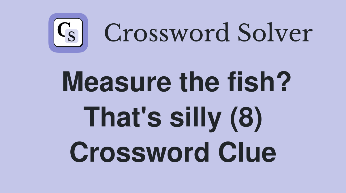 Measure the fish? That's silly (8) Crossword Clue
