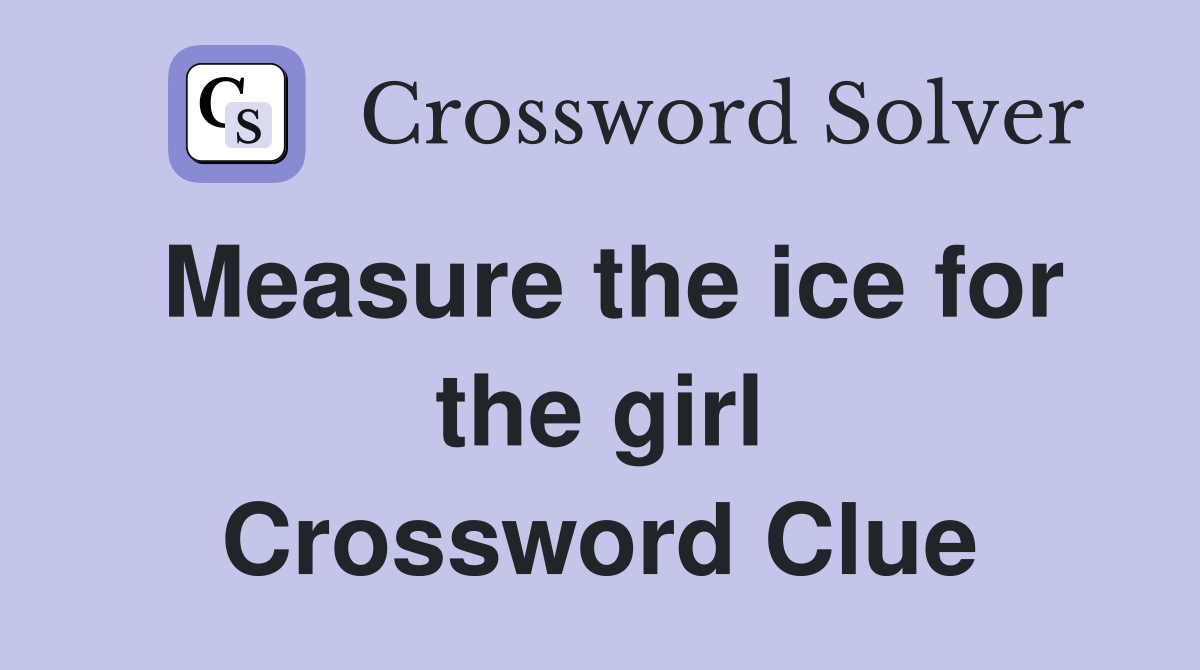 Measure the ice for the girl Crossword Clue