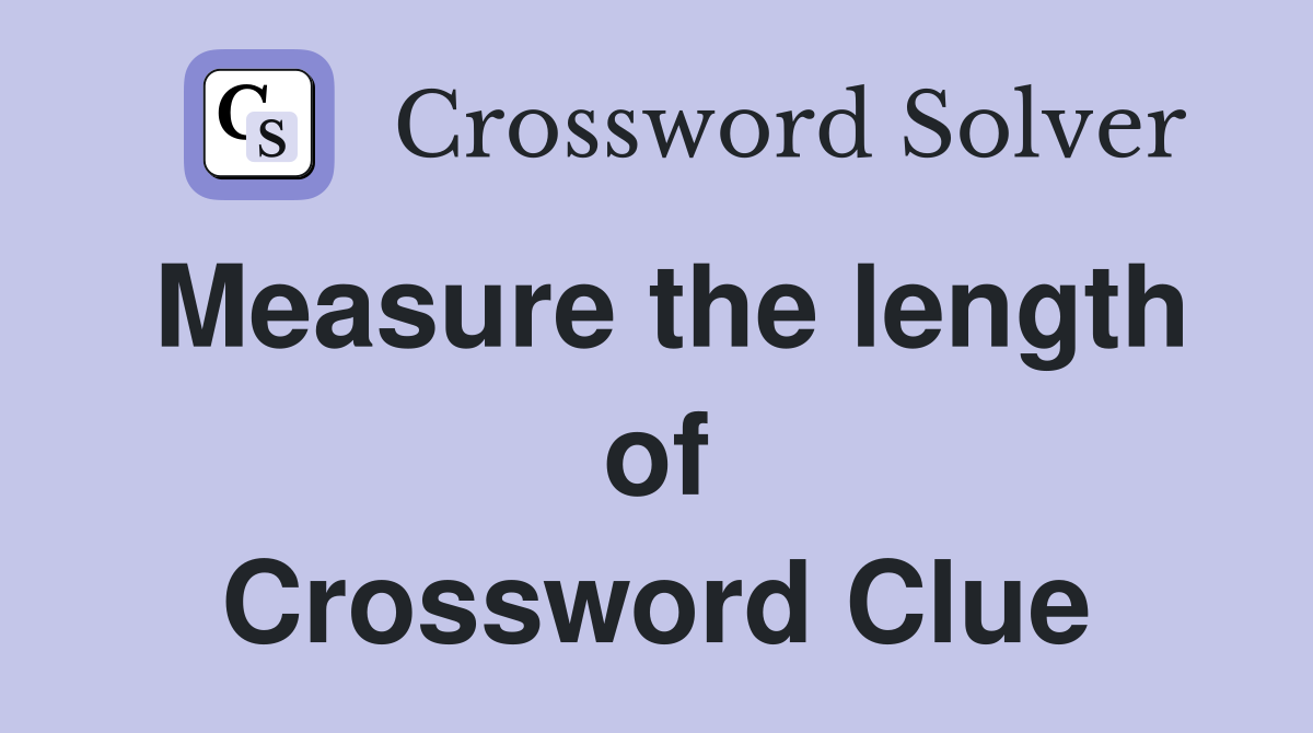 Measure the length of Crossword Clue