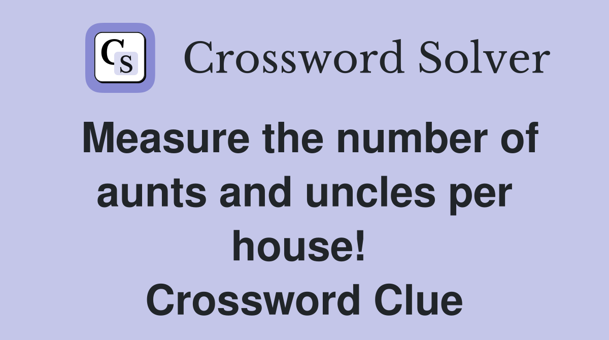 Measure the number of aunts and uncles per house!  Crossword Clue