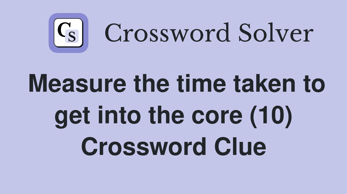 Measure the time taken to get into the core (10) Crossword Clue