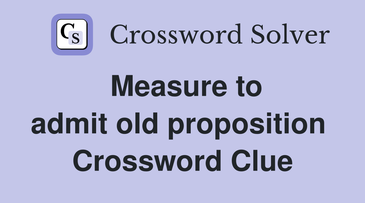 Measure to admit old proposition  Crossword Clue