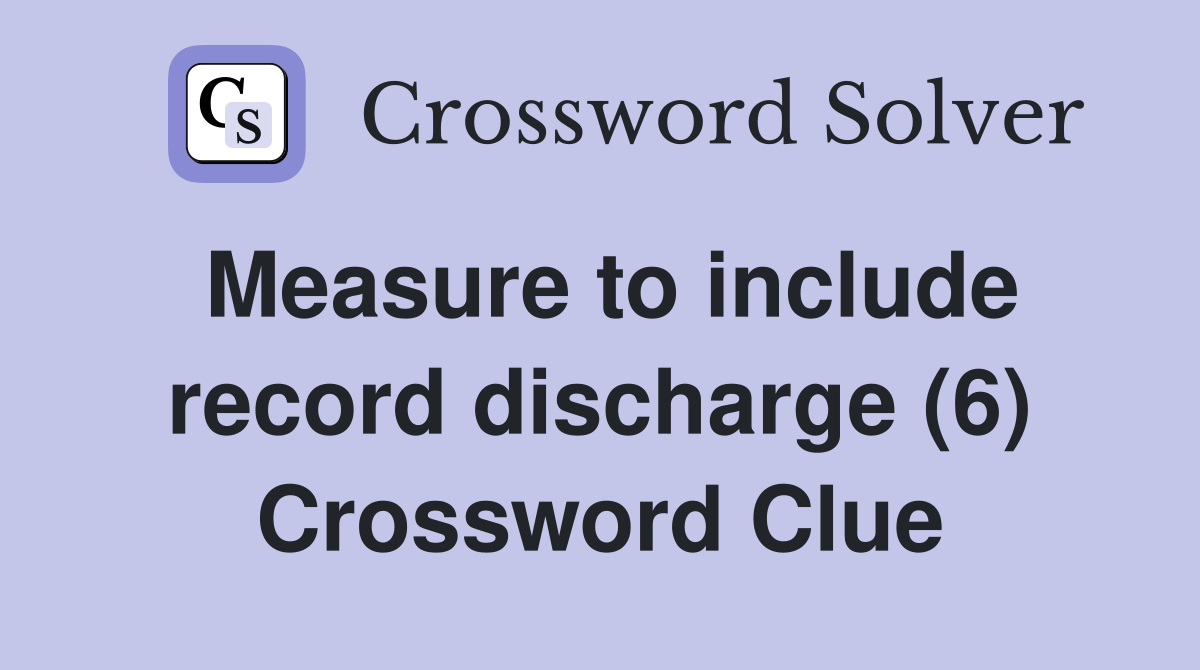 Measure to include record discharge (6) Crossword Clue