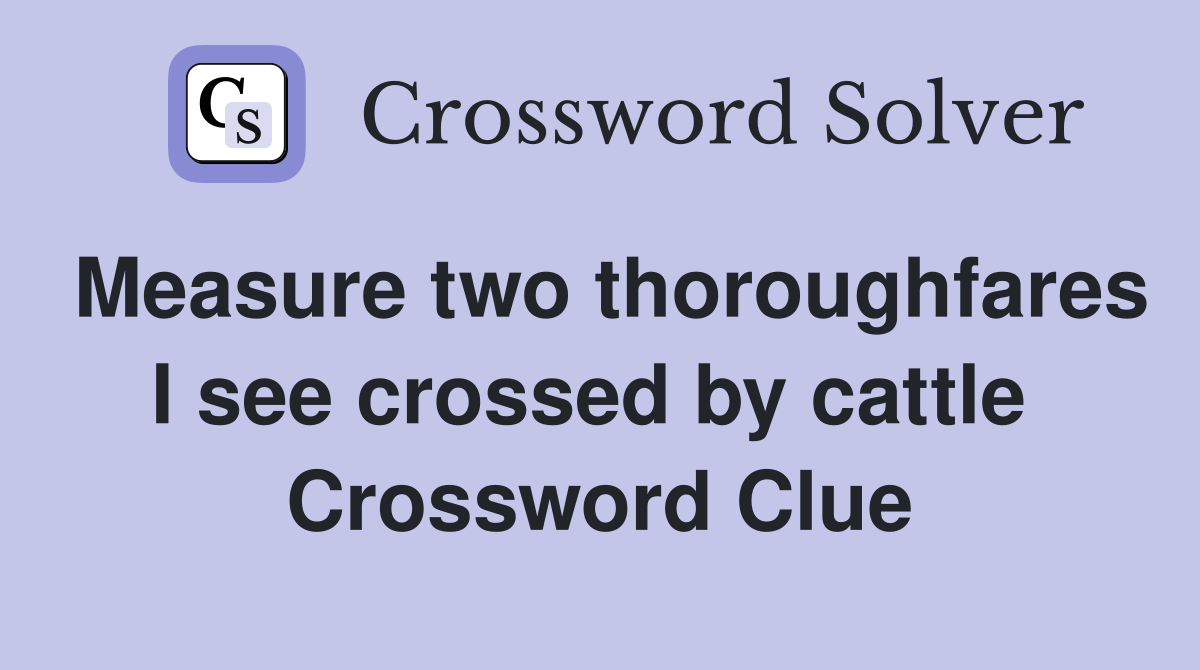 Measure two thoroughfares I see crossed by cattle  Crossword Clue
