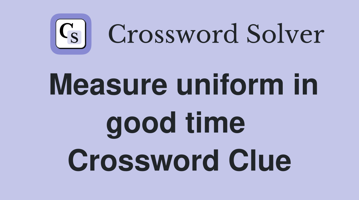 Measure uniform in good time  Crossword Clue
