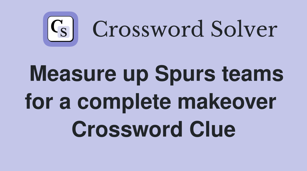 Measure up Spurs teams for a complete makeover  Crossword Clue