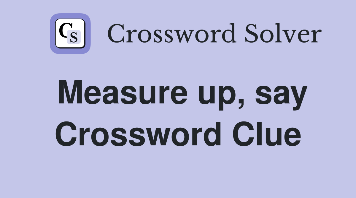 Measure up, say Crossword Clue