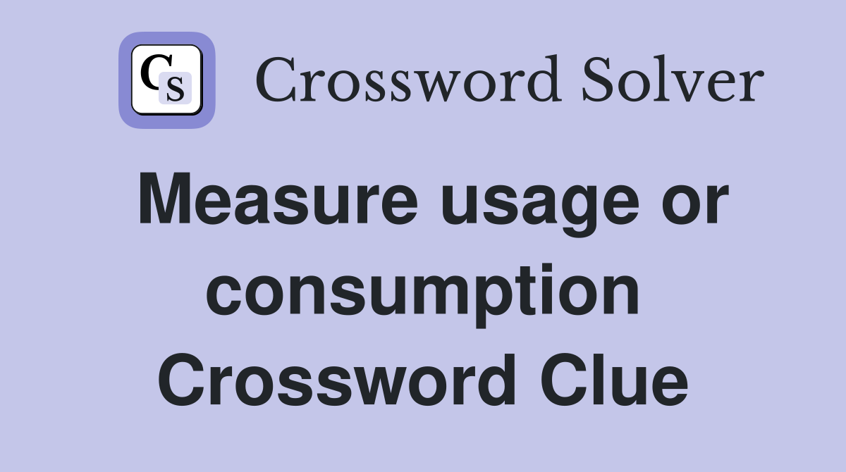 Measure usage or consumption Crossword Clue