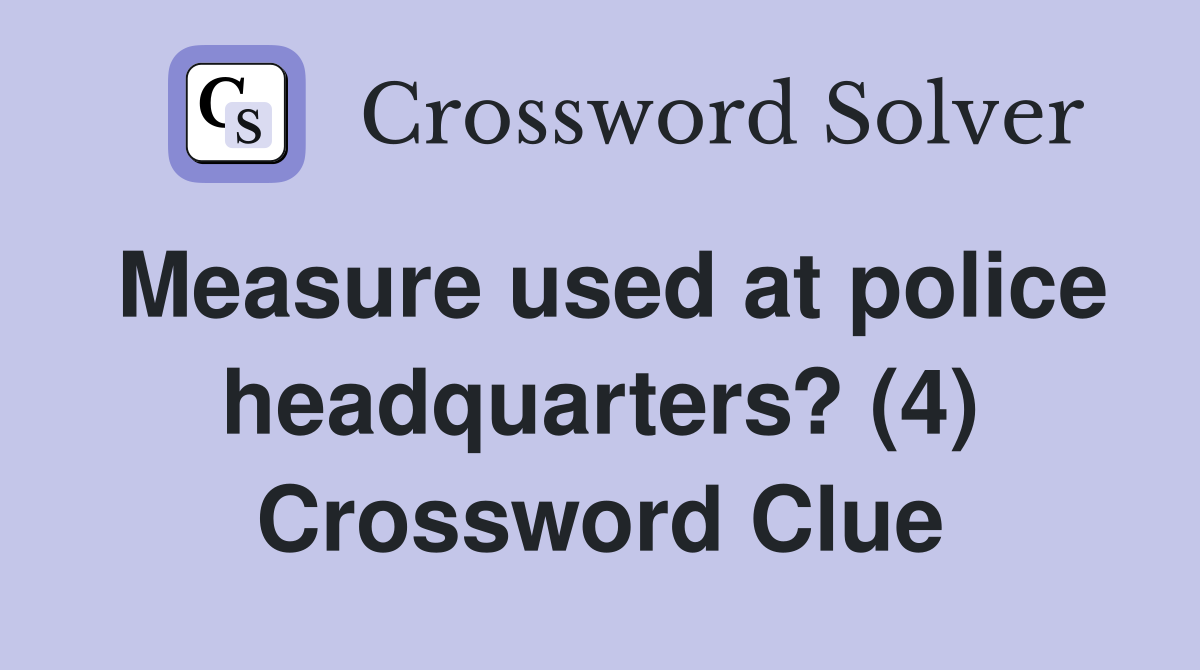 Measure used at police headquarters? (4) Crossword Clue
