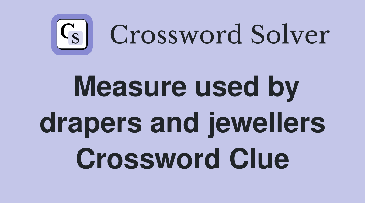 Measure used by drapers and jewellers Crossword Clue