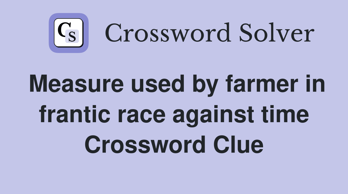 Measure used by farmer in frantic race against time Crossword Clue