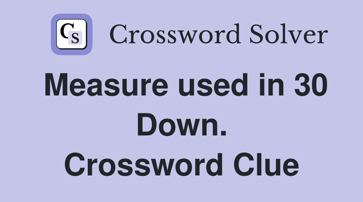 Measure used in 30 Down. Crossword Clue