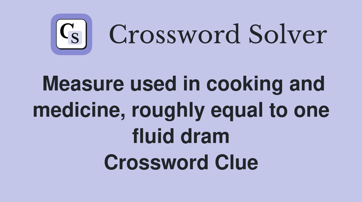 Measure used in cooking and medicine, roughly equal to one fluid dram Crossword Clue