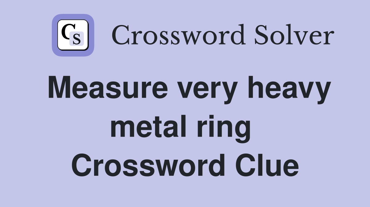 Measure very heavy metal ring  Crossword Clue