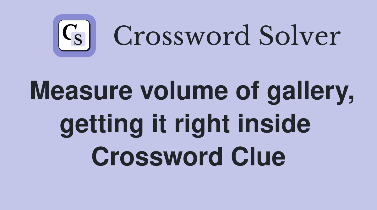 Measure volume of gallery, getting it right inside  Crossword Clue