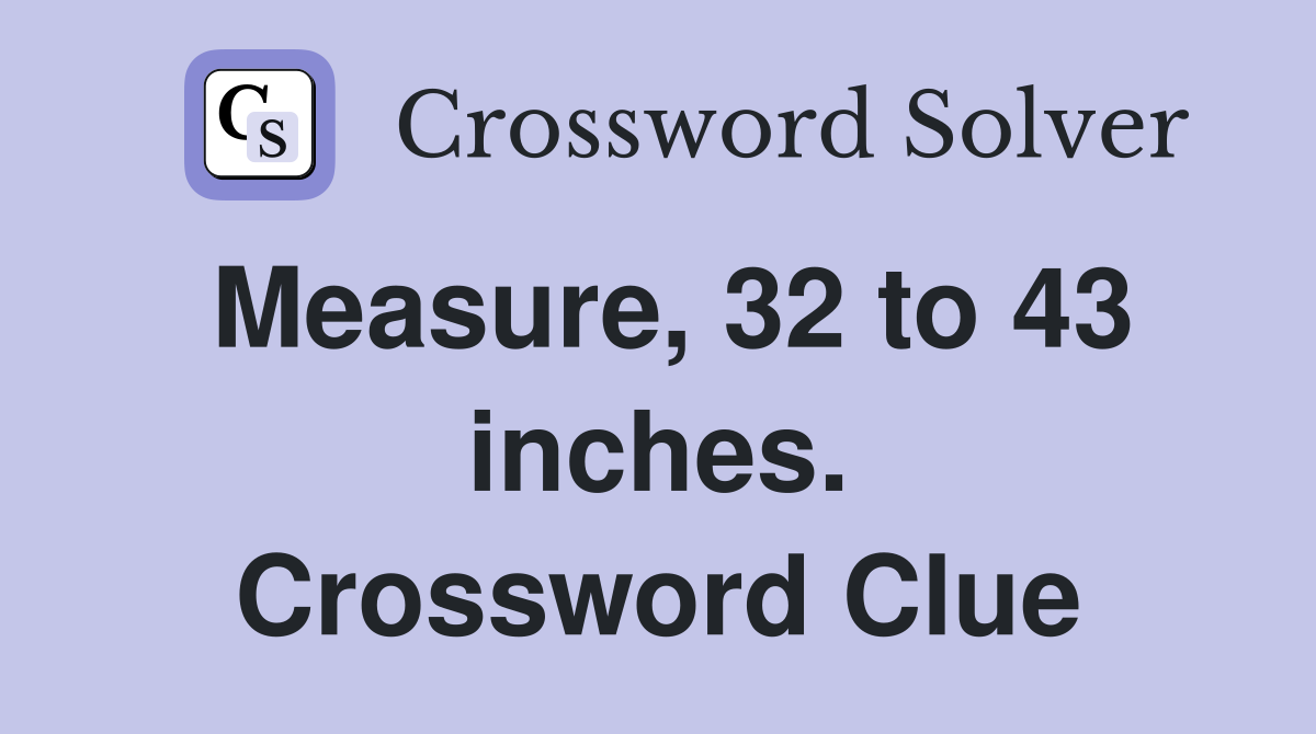 Measure, 32 to 43 inches. Crossword Clue