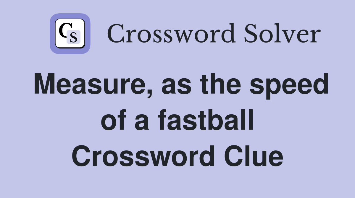 Measure, as the speed of a fastball Crossword Clue