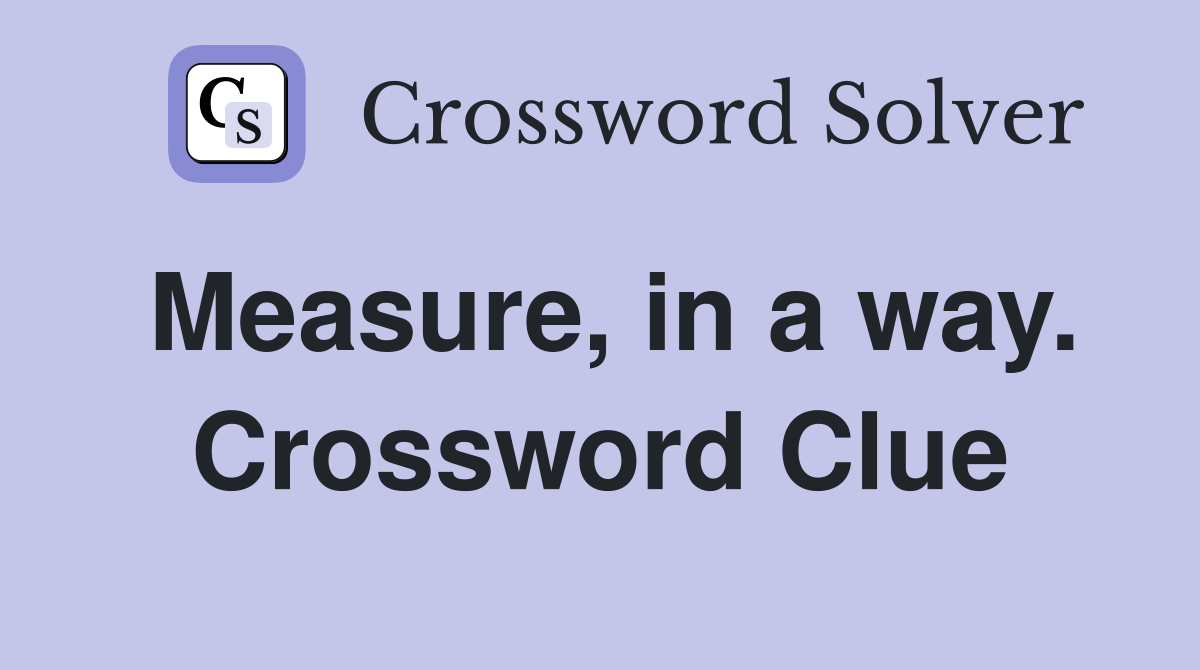 Measure, in a way. Crossword Clue