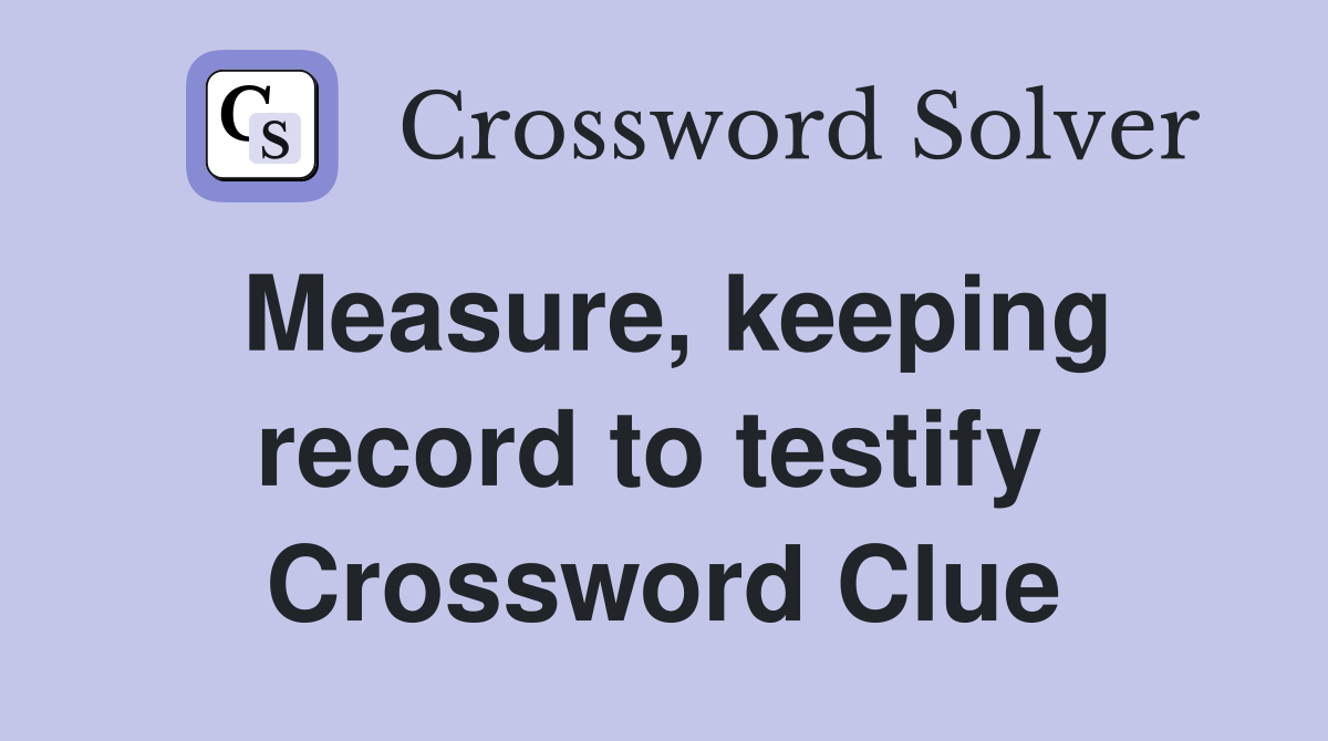 Measure, keeping record to testify  Crossword Clue