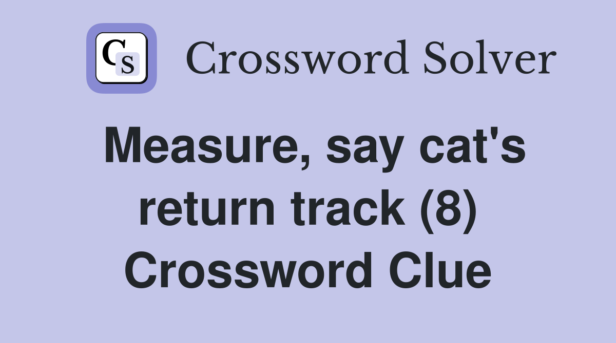 Measure, say cat's return track (8) Crossword Clue