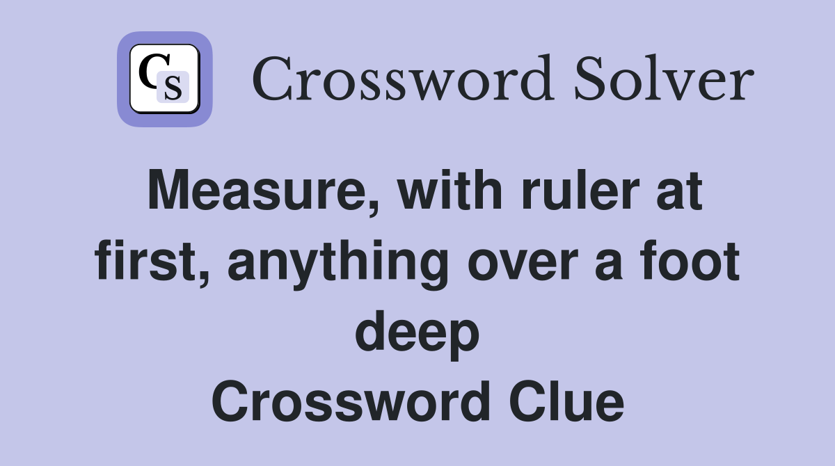 Measure, with ruler at first, anything over a foot deep Crossword Clue