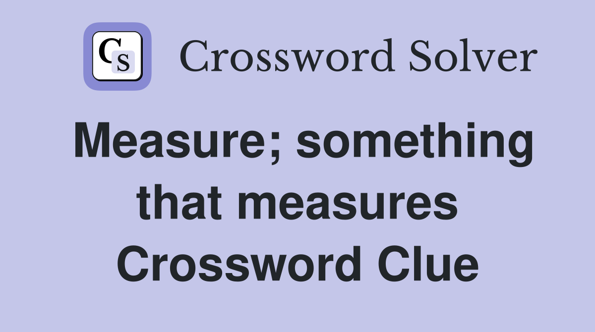 Measure; something that measures Crossword Clue