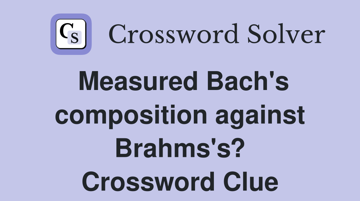 Measured Bach's composition against Brahms's? Crossword Clue