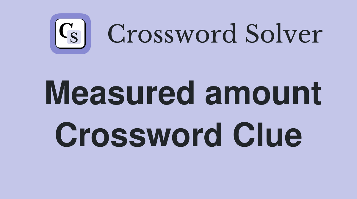 Measured amount Crossword Clue