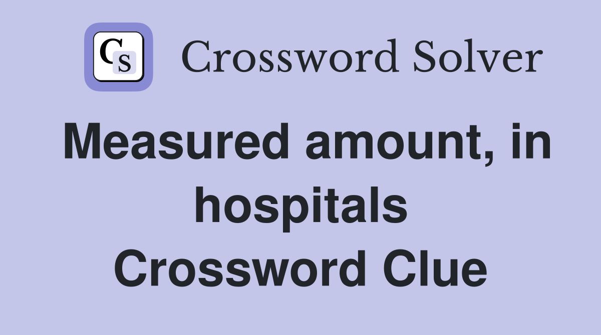 Measured amount, in hospitals Crossword Clue