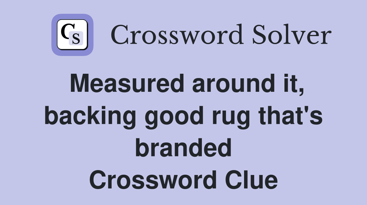 Measured around it, backing good rug that's branded Crossword Clue