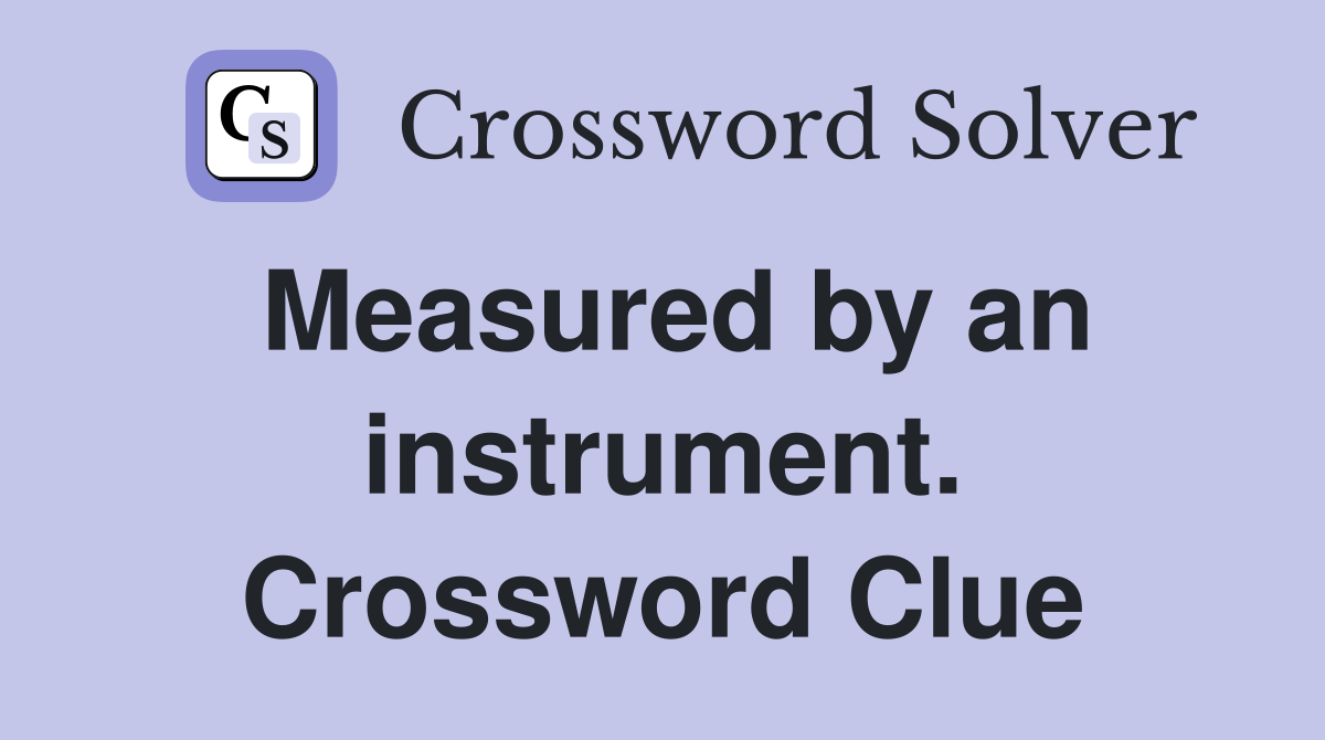 Measured by an instrument. Crossword Clue