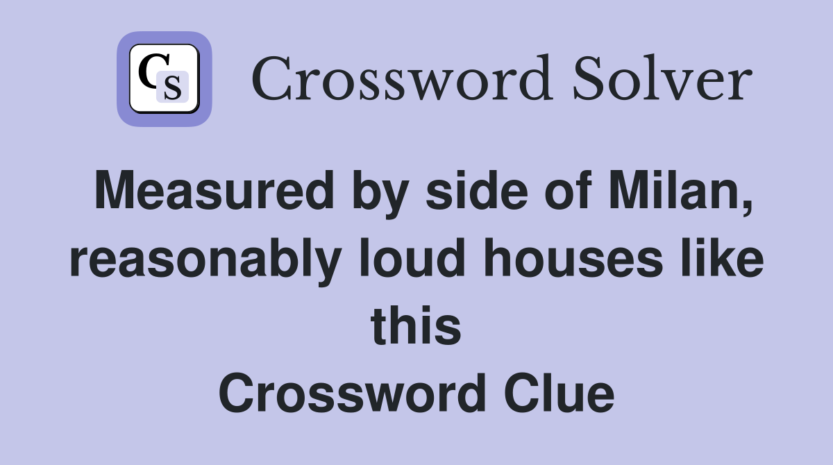 Measured by side of Milan, reasonably loud houses like this Crossword Clue