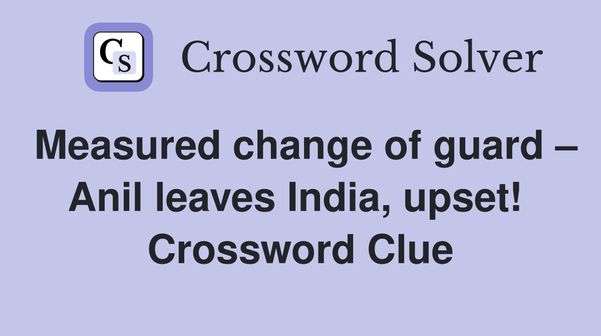 Measured change of guard – Anil leaves India, upset!  Crossword Clue