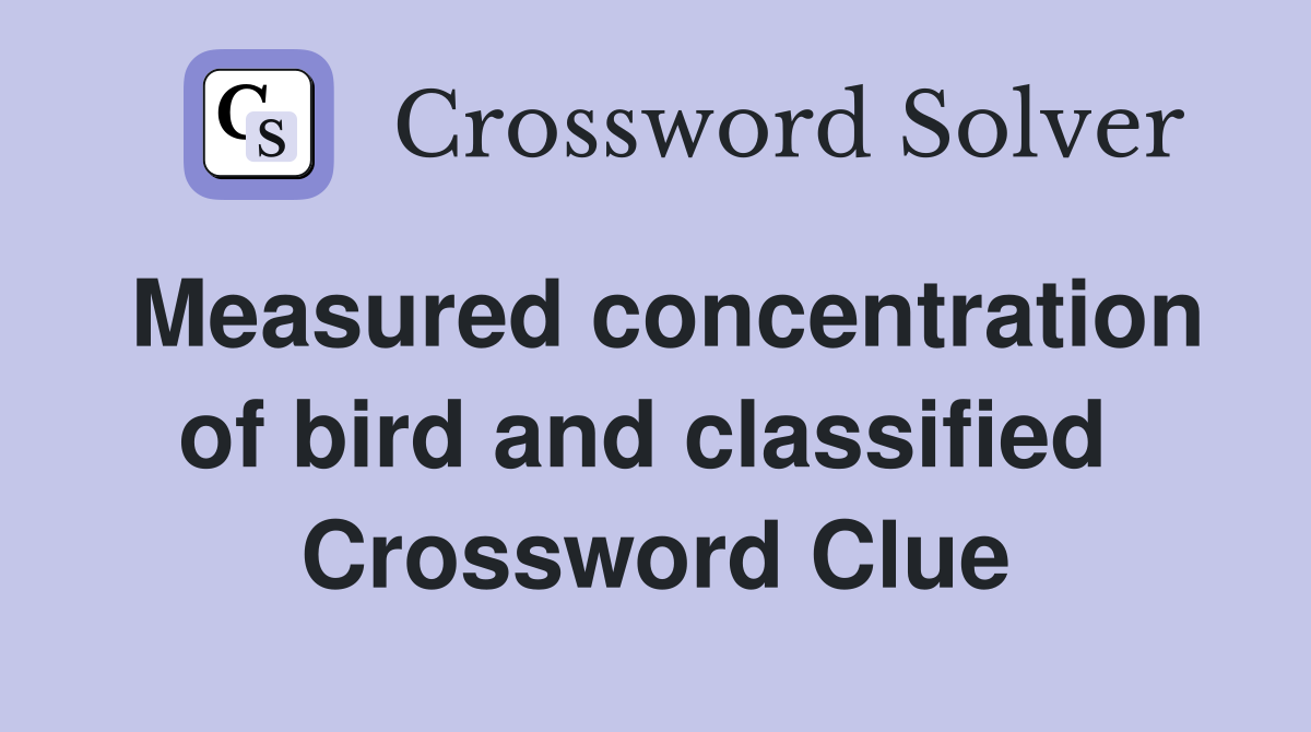 Measured concentration of bird and classified  Crossword Clue