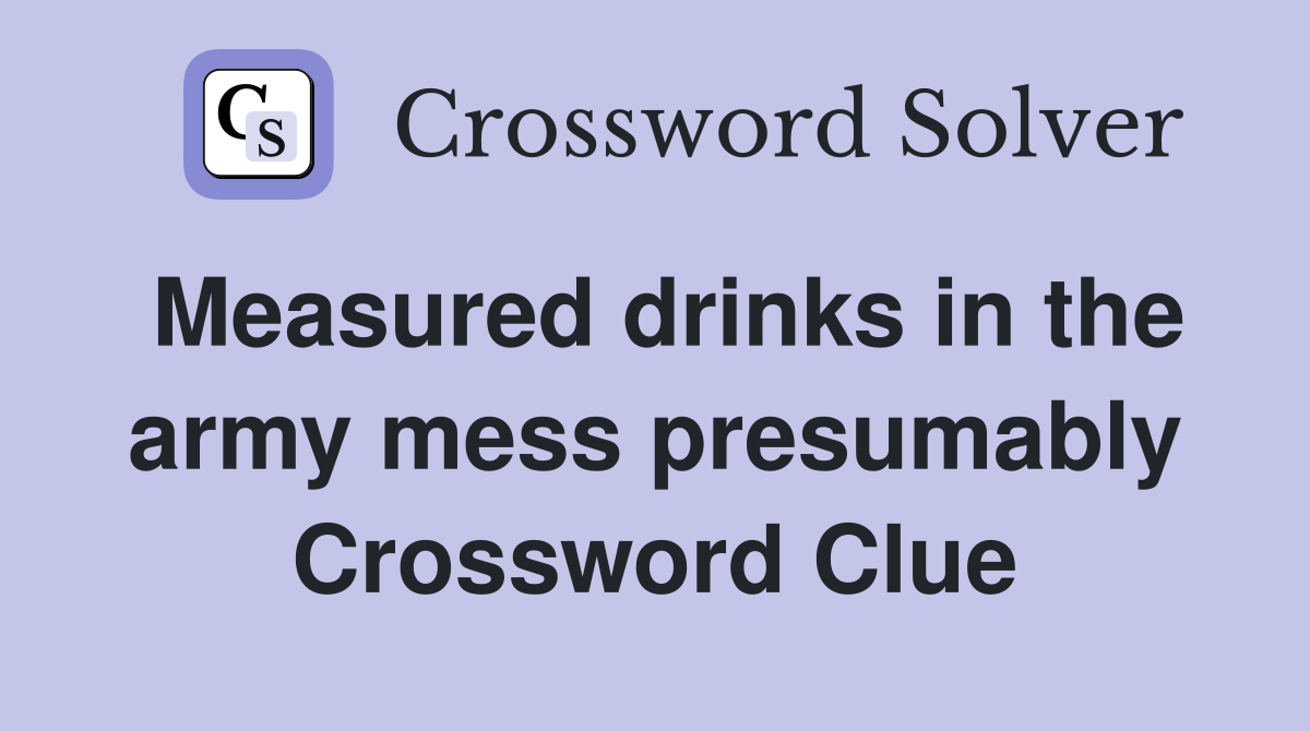 Measured drinks in the army mess presumably Crossword Clue