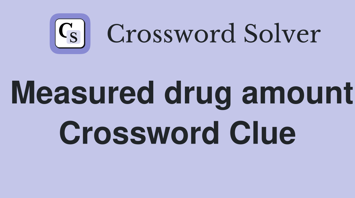 Measured drug amount Crossword Clue