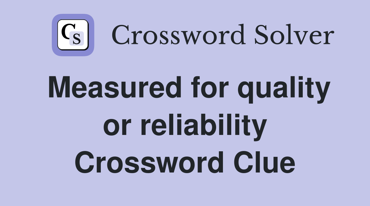 Measured for quality or reliability Crossword Clue