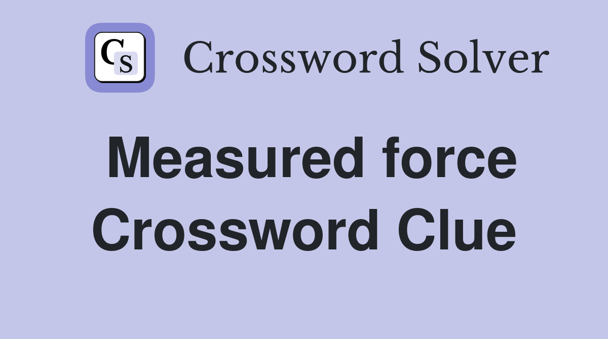 Measured force Crossword Clue